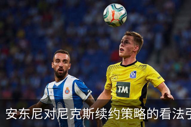 安东尼对尼克斯续约策略的看法引发关注