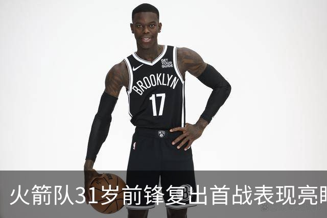 火箭队31岁前锋复出首战表现亮眼，争取重返轮换阵容