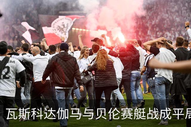瓦斯科达伽马与贝伦赛艇战成平局，双方未能破门